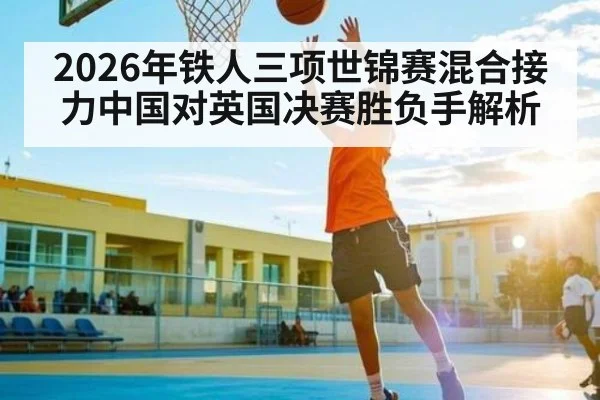 2026年铁人三项世锦赛混合接力中国对英国决赛胜负手解析